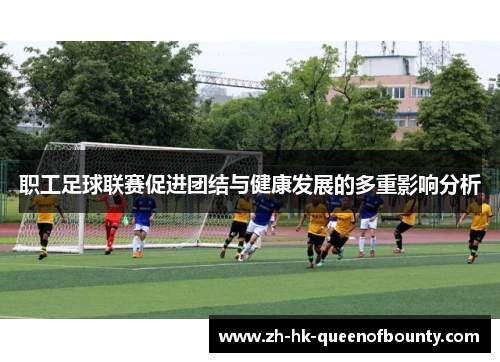 职工足球联赛促进团结与健康发展的多重影响分析 职工足球联赛促进团结与健康发展的多重影响分析