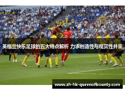 英格兰快乐足球的五大特点解析 力求创造性与观赏性并重