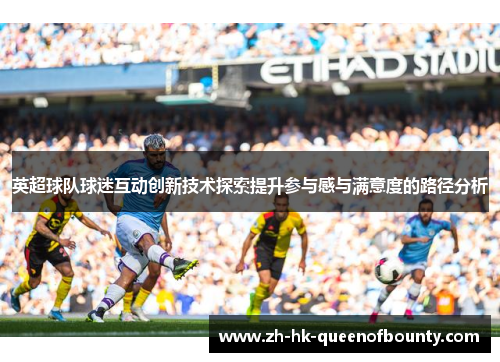 英超球队球迷互动创新技术探索提升参与感与满意度的路径分析