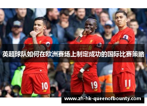 英超球队如何在欧洲赛场上制定成功的国际比赛策略