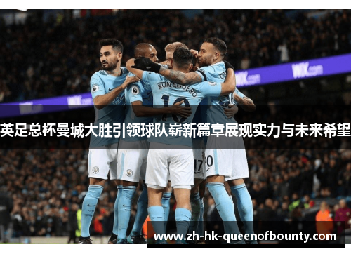 英足总杯曼城大胜引领球队崭新篇章展现实力与未来希望