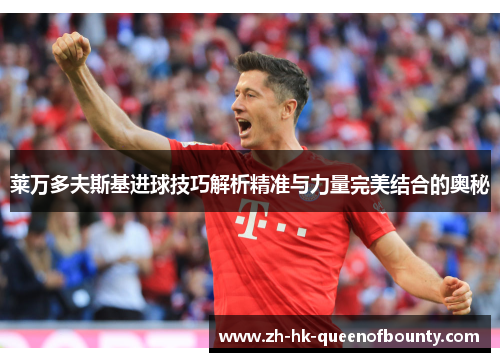 莱万多夫斯基进球技巧解析精准与力量完美结合的奥秘