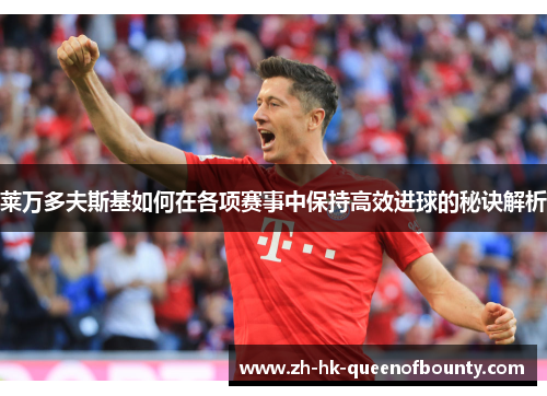 莱万多夫斯基如何在各项赛事中保持高效进球的秘诀解析