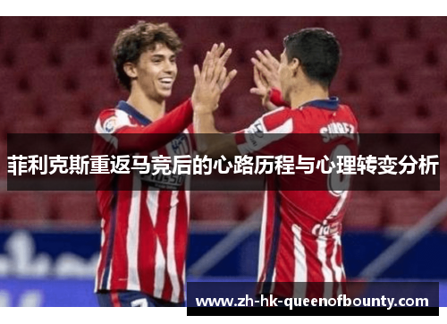菲利克斯重返马竞后的心路历程与心理转变分析