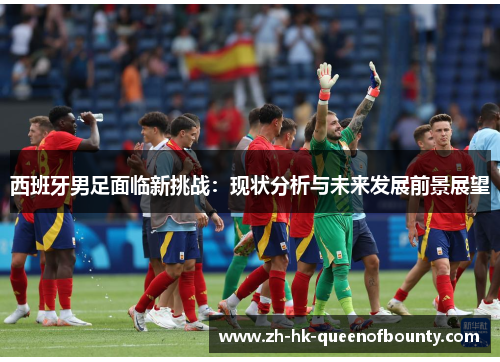 西班牙男足面临新挑战：现状分析与未来发展前景展望