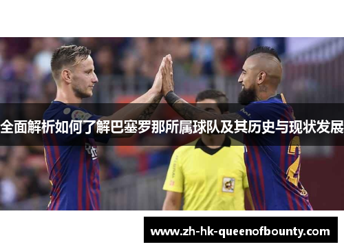 全面解析如何了解巴塞罗那所属球队及其历史与现状发展