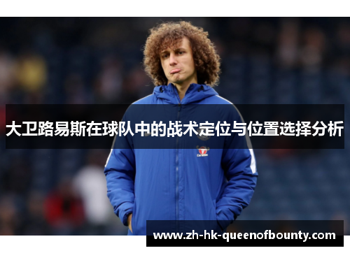 大卫路易斯在球队中的战术定位与位置选择分析