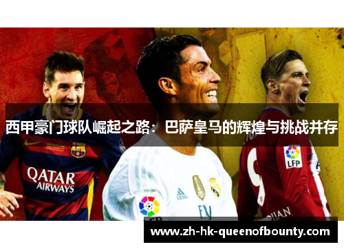 西甲豪门球队崛起之路：巴萨皇马的辉煌与挑战并存