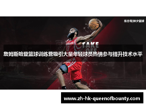 詹姆斯哈登篮球训练营吸引大量年轻球员热情参与提升技术水平