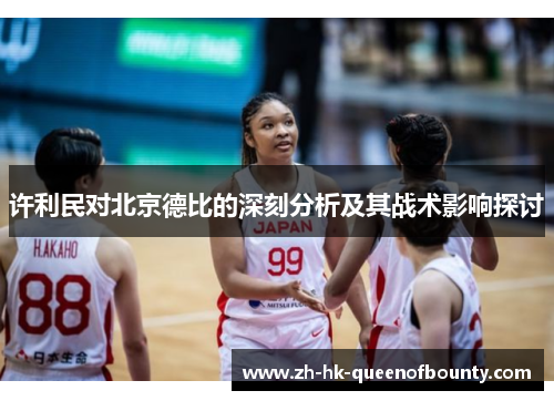 许利民对北京德比的深刻分析及其战术影响探讨