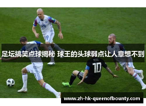 足坛搞笑点球揭秘 球王的头球弱点让人意想不到