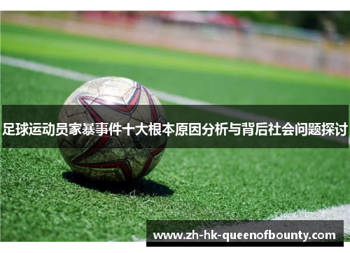 足球运动员家暴事件十大根本原因分析与背后社会问题探讨 足球运动员家暴事件十大根本原因分析与背后社会问题探讨