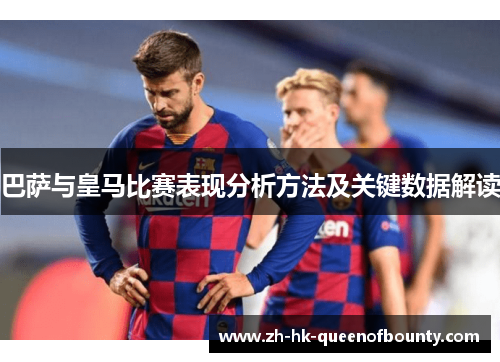 巴萨与皇马比赛表现分析方法及关键数据解读
