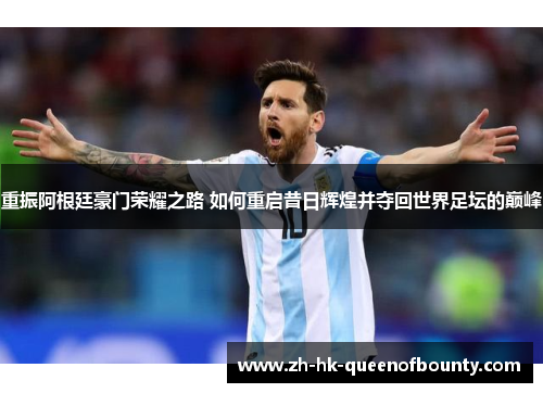 重振阿根廷豪门荣耀之路 如何重启昔日辉煌并夺回世界足坛的巅峰