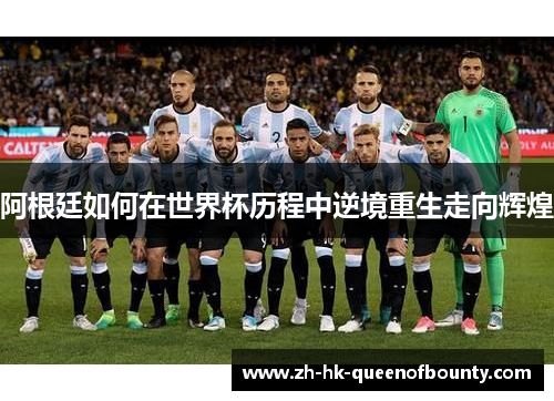阿根廷如何在世界杯历程中逆境重生走向辉煌