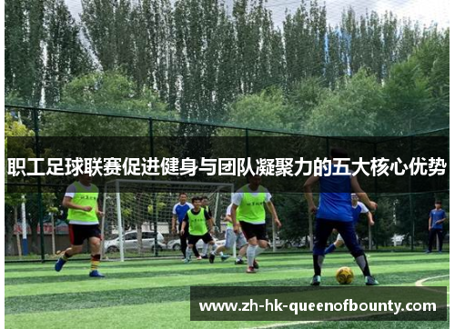 职工足球联赛促进健身与团队凝聚力的五大核心优势