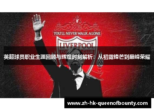 英超球员职业生涯回顾与辉煌时刻解析：从初露锋芒到巅峰荣耀