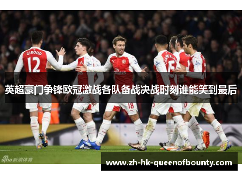 英超豪门争锋欧冠激战各队备战决战时刻谁能笑到最后