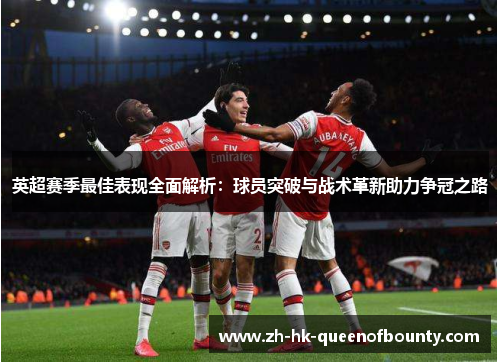 英超赛季最佳表现全面解析：球员突破与战术革新助力争冠之路