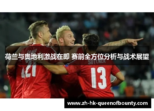 荷兰与奥地利激战在即 赛前全方位分析与战术展望