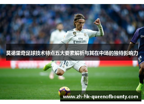 莫德里奇足球技术特点五大要素解析与其在中场的独特影响力