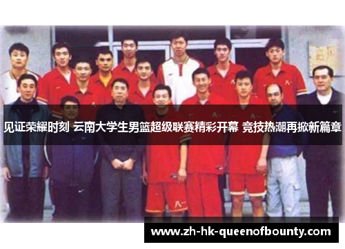 见证荣耀时刻 云南大学生男篮超级联赛精彩开幕 竞技热潮再掀新篇章