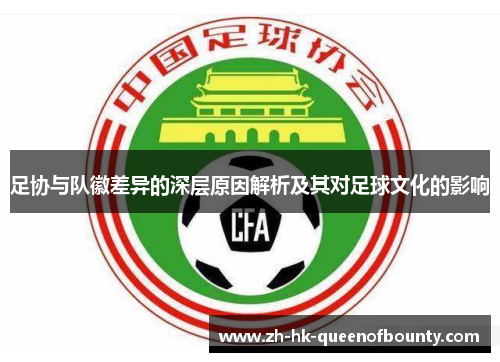 足协与队徽差异的深层原因解析及其对足球文化的影响