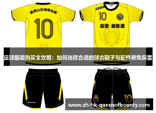 足球服装购买全攻略:如何选择合适的球衣鞋子与配件避免踩雷 足球服装购买全攻略:如何选择合适的球衣鞋子与配件避免踩雷