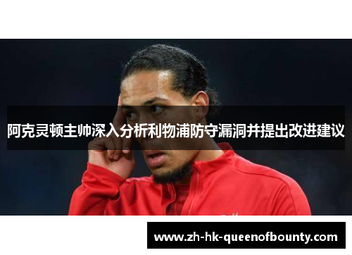 阿克灵顿主帅深入分析利物浦防守漏洞并提出改进建议 阿克灵顿主帅深入分析利物浦防守漏洞并提出改进建议