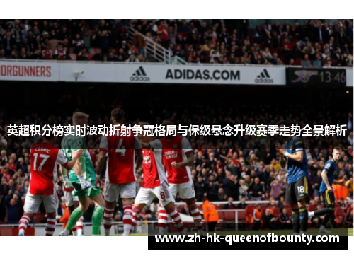 英超积分榜实时波动折射争冠格局与保级悬念升级赛季走势全景解析 英超积分榜实时波动折射争冠格局与保级悬念升级赛季走势全景解析