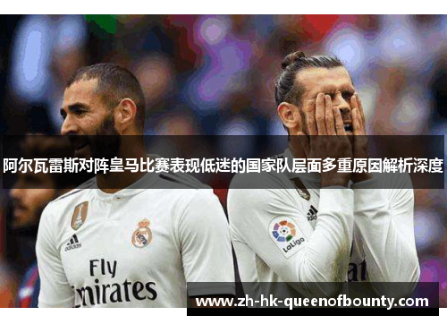 阿尔瓦雷斯对阵皇马比赛表现低迷的国家队层面多重原因解析深度 阿尔瓦雷斯对阵皇马比赛表现低迷的国家队层面多重原因解析深度