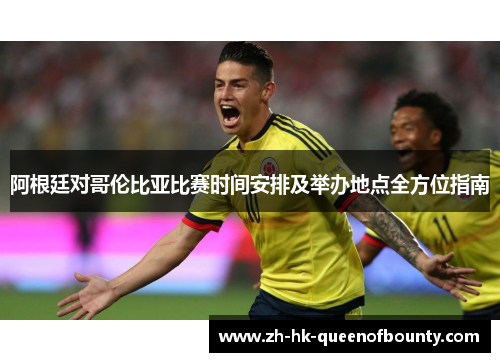 阿根廷对哥伦比亚比赛时间安排及举办地点全方位指南 阿根廷对哥伦比亚比赛时间安排及举办地点全方位指南