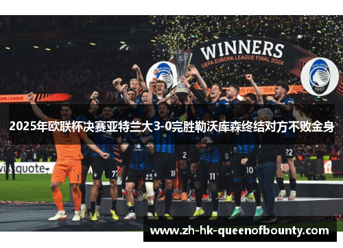 2025年欧联杯决赛亚特兰大3-0完胜勒沃库森终结对方不败金身