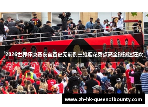 2026世界杯决赛夜官宣史无前例三维烟花秀点亮全球球迷狂欢