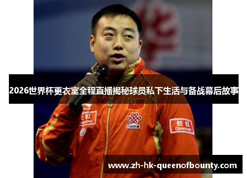 2026世界杯更衣室全程直播揭秘球员私下生活与备战幕后故事