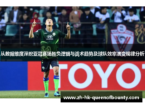 从数据维度深挖亚冠赛场胜负逻辑与战术趋势及球队效率演变规律分析 从数据维度深挖亚冠赛场胜负逻辑与战术趋势及球队效率演变规律分析