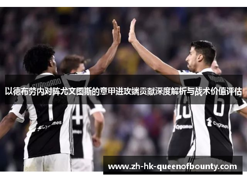 以德布劳内对阵尤文图斯的意甲进攻端贡献深度解析与战术价值评估 以德布劳内对阵尤文图斯的意甲进攻端贡献深度解析与战术价值评估