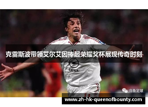 克雷斯波带领艾尔艾因捧起荣耀奖杯展现传奇时刻