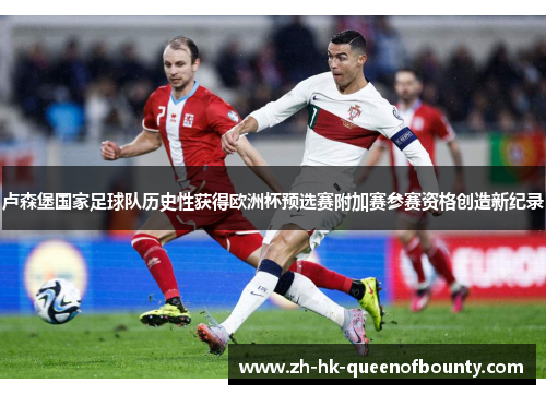 卢森堡国家足球队历史性获得欧洲杯预选赛附加赛参赛资格创造新纪录 卢森堡国家足球队历史性获得欧洲杯预选赛附加赛参赛资格创造新纪录