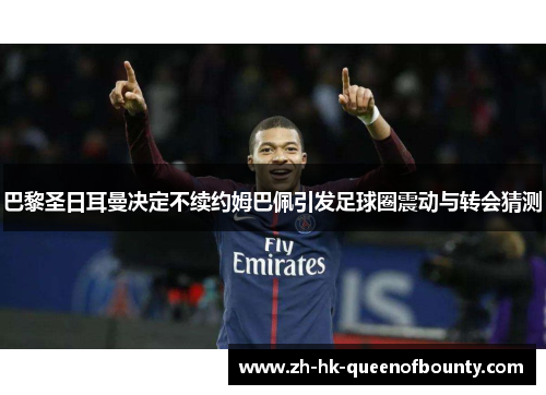 巴黎圣日耳曼决定不续约姆巴佩引发足球圈震动与转会猜测