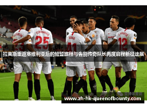 拉莫斯重返塞维利亚后的短暂旅程与告别传奇队长再度启程新征途展