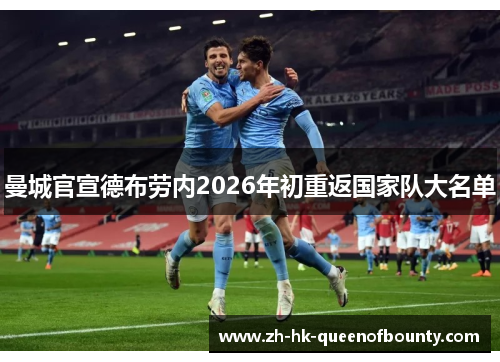 曼城官宣德布劳内2026年初重返国家队大名单 曼城官宣德布劳内2026年初重返国家队大名单