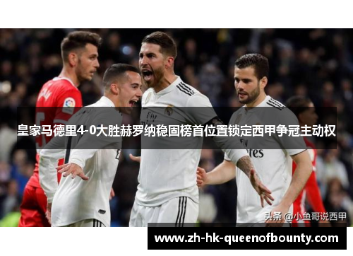 皇家马德里4-0大胜赫罗纳稳固榜首位置锁定西甲争冠主动权 皇家马德里4-0大胜赫罗纳稳固榜首位置锁定西甲争冠主动权