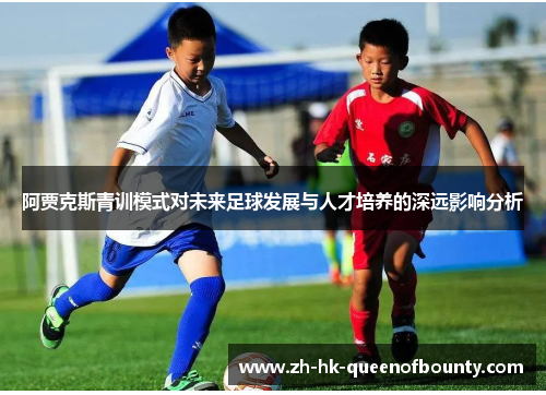 阿贾克斯青训模式对未来足球发展与人才培养的深远影响分析