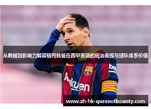 从数据到影响力解读格列兹曼在西甲赛场的统治表现与球队体系价值