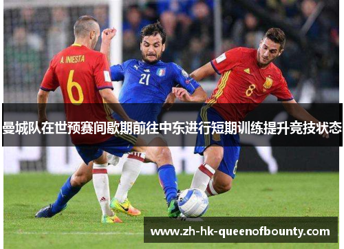 曼城队在世预赛间歇期前往中东进行短期训练提升竞技状态 曼城队在世预赛间歇期前往中东进行短期训练提升竞技状态