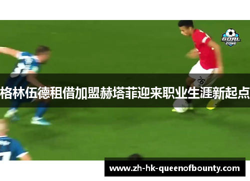 格林伍德租借加盟赫塔菲迎来职业生涯新起点 格林伍德租借加盟赫塔菲迎来职业生涯新起点