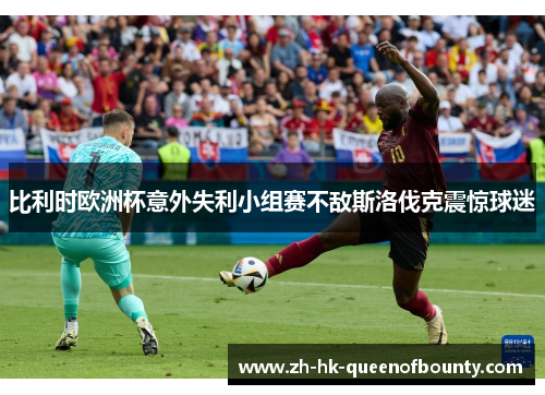 比利时欧洲杯意外失利小组赛不敌斯洛伐克震惊球迷 比利时欧洲杯意外失利小组赛不敌斯洛伐克震惊球迷