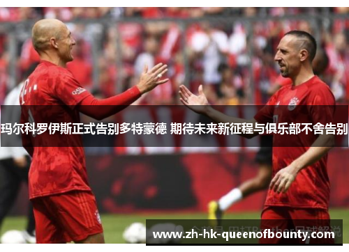 玛尔科罗伊斯正式告别多特蒙德 期待未来新征程与俱乐部不舍告别 玛尔科罗伊斯正式告别多特蒙德 期待未来新征程与俱乐部不舍告别