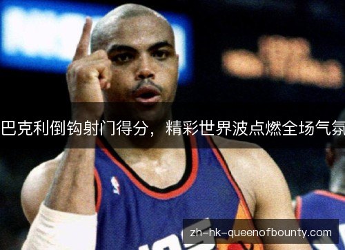 巴克利倒钩射门得分，精彩世界波点燃全场气氛